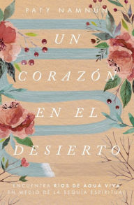 Title: Un corazón en el desierto: Encuentra ríos de agua viva en medio de la sequía espiritual, Author: Paty Namnún