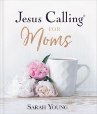 Title: Jesus Calling for Moms: Devotions for Strength, Comfort, and Encouragement, Author: Sarah Young
