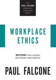 Title: Workplace Ethics: Mastering Ethical Leadership and Sustaining a Moral Workplace, Author: Paul Falcone