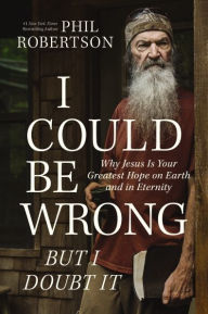 Title: I Could Be Wrong, But I Doubt It: Why Jesus Is Your Greatest Hope on Earth and in Eternity, Author: Phil Robertson