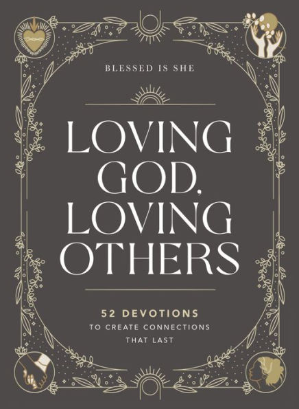 Loving God, Others: 52 Devotions to Create Connections That Last