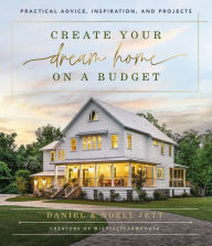 Title: Create Your Dream Home on a Budget: Practical Advice, Inspiration, and Projects, Author: Daniel Jett
