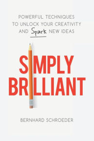 Title: Simply Brilliant: Powerful Techniques to Unlock Your Creativity and Spark New Ideas, Author: Bernhard Schroeder