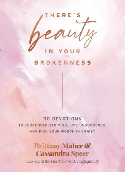 There's Beauty Your Brokenness: 90 Devotions to Surrender Striving, Live Unburdened, and Find Worth Christ