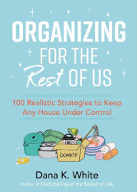 Title: Organizing for the Rest of Us: 100 Realistic Strategies to Keep Any House Under Control, Author: Dana K. White