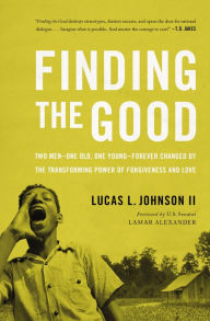 Title: Finding the Good: Two Men - One Old, One Young - Forever Changed by the Transforming Power of Forgiveness and Love, Author: Lucas L. Johnson II