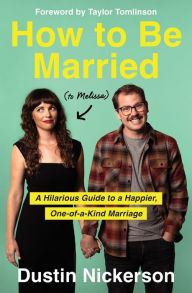 Title: How to Be Married (to Melissa): A Hilarious Guide to a Happier, One-of-a-Kind Marriage, Author: Dustin Nickerson