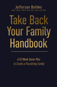 Title: Take Back Your Family Handbook: A 52-Week Game Plan to Create a Flourishing Family, Author: Jefferson Bethke