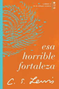Title: Esa horrible fortaleza: Libro 3 de La trilogía cósmica, Author: C. S. Lewis