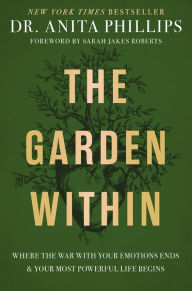 Title: The Garden Within: Where the War with Your Emotions Ends and Your Most Powerful Life Begins, Author: Dr. Anita Phillips