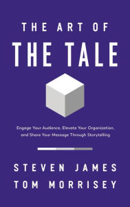 Ebook download free books The Art of the Tale: Engage Your Audience, Elevate Your Organization, and Share Your Message Through Storytelling 9781400233113