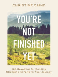 Title: You're Not Finished Yet: 100 Devotions for Building Strength and Faith for Your Journey, Author: Christine Caine