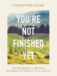 Title: You're Not Finished Yet: 100 Devotions for Building Strength and Faith for Your Journey, Author: Christine Caine