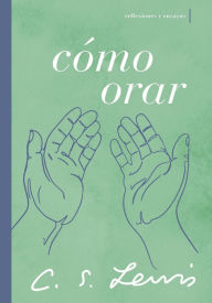 Title: Cómo orar: Reflexiones y ensayos, Author: C. S. Lewis