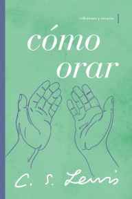 Title: Cómo orar: Reflexiones y ensayos, Author: C. S. Lewis