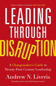 Title: Leading through Disruption: A Changemaker's Guide to Twenty-First Century Leadership, Author: Andrew Liveris