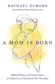 Title: A Mom Is Born: Biblical Wisdom and Practical Advice for Taking Care of Yourself and Your New Baby - The Perfect Christian Baby Shower Gift or Postpartum Gift for New and Expectant Mothers, Author: Rachael Hunt Elmore