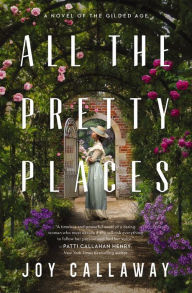Title: All the Pretty Places: A Novel of the Gilded Age, Author: Joy Callaway