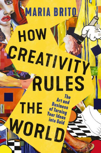 How Creativity Rules The World: Art and Business of Turning Your Ideas into Gold