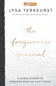 Title: The Forgiveness Journal: A Guided Journey to Forgiving What You Can't Forget, Author: Lysa TerKeurst