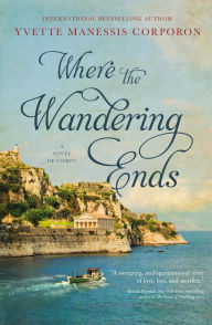 Title: Where the Wandering Ends: A Novel of Corfu, Author: Yvette Manessis Corporon