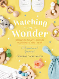 Title: Watching in Wonder: Growing in Faith During Your Baby's First Year, Author: Catherine Claire Larson