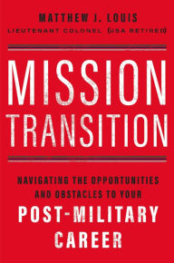 Title: Mission Transition: Navigating the Opportunities and Obstacles to Your Post-Military Career, Author: Matthew  J. Louis