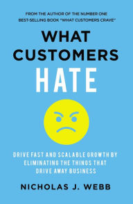 Title: What Customers Hate: Drive Fast and Scalable Growth by Eliminating the Things that Drive Away Business, Author: Nicholas Webb