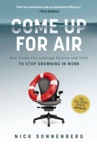Title: Come Up for Air: How Teams Can Leverage Systems and Tools to Stop Drowning in Work, Author: Nick Sonnenberg