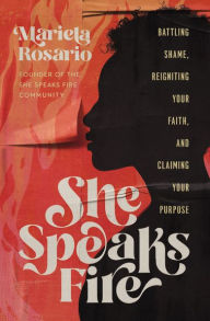 Title: She Speaks Fire: Battling Shame, Reigniting Your Faith, and Claiming Your Purpose, Author: Mariela Rosario