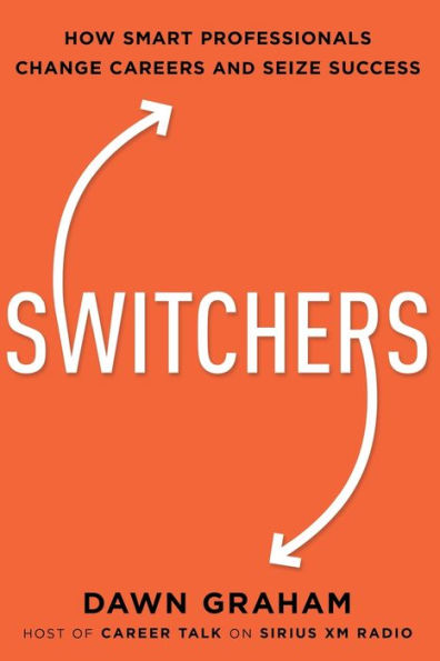 Switchers: How Smart Professionals Change Careers -- and Seize Success