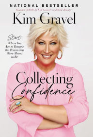 Title: Collecting Confidence: Start Where You Are to Become the Person You Were Meant to Be, Author: Kim Gravel