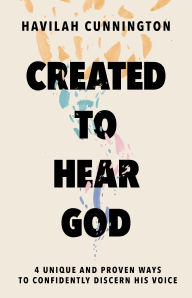 Title: Created to Hear God: 4 Unique and Proven Ways to Confidently Discern His Voice, Author: Havilah Cunnington