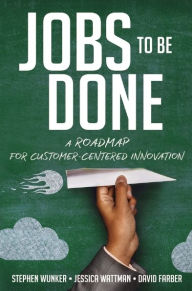 Title: Jobs to Be Done: A Roadmap for Customer-Centered Innovation, Author: Stephen Wunker