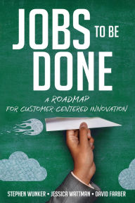 Title: Jobs to Be Done: A Roadmap for Customer-Centered Innovation, Author: Stephen Wunker