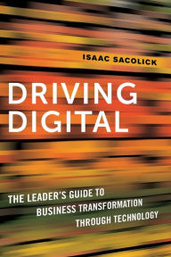 Title: Driving Digital: The Leader's Guide to Business Transformation Through Technology, Author: Isaac Sacolick