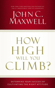 Title: How High Will You Climb?: Determine Your Success by Cultivating the Right Attitude, Author: John C. Maxwell