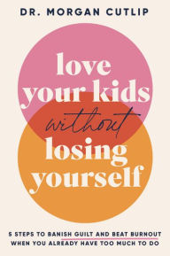 Find Love Your Kids Without Losing Yourself: 5 Steps to Banish Guilt and Beat Burnout When You Already Have Too Much to Do