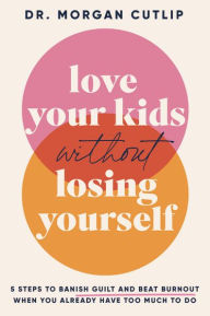 Download english books free Love Your Kids Without Losing Yourself: 5 Steps to Banish Guilt and Beat Burnout When You Already Have Too Much to Do 9781400239627 by Morgan Cutlip