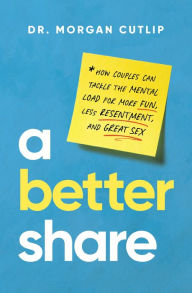 Title: A Better Share: How Couples Can Tackle the Mental Load for More Fun, Less Resentment, and Great Sex, Author: Morgan Cutlip