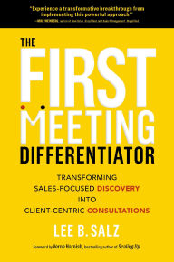 Title: The First Meeting Differentiator: Transforming Sales-Focused Discovery into Client-Centric Consultations, Author: Lee B. Salz