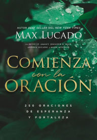 Title: Comienza con la oración: 250 Oraciones de esperanza y fortaleza, Author: Max Lucado