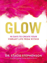 Title: Glow: 90 Days to Create Your Vibrant Life from Within, Author: Stacie Stephenson
