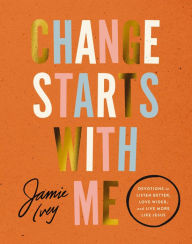 Title: Change Starts with Me: Devotions to Listen Better, Love Wider, and Live More Like Jesus, Author: Jamie Ivey