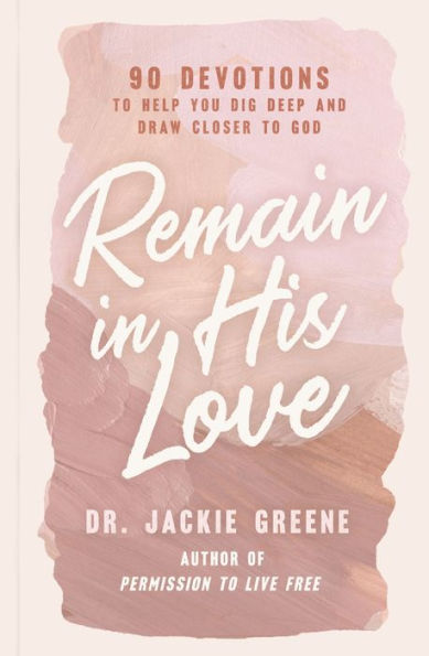 Remain His Love: 90 Devotions to Help You Dig Deep and Draw Closer God (A 90-Day Devotional)