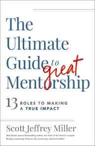 Title: The Ultimate Guide to Great Mentorship: 13 Roles to Making a True Impact, Author: Scott Jeffrey Miller