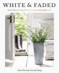 Title: White and Faded: Restoring Beauty in Your Home and Life, Author: Janet Parrella-Van Den Berg