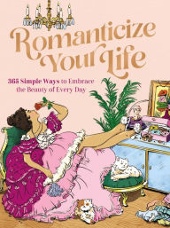 Download free books onto blackberry Romanticize Your Life: 365 Simple Ways to Embrace the Beauty of Every Day