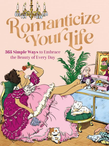 Romanticize Your Life: 365 Simple Ways to Embrace the Beauty of Every Day