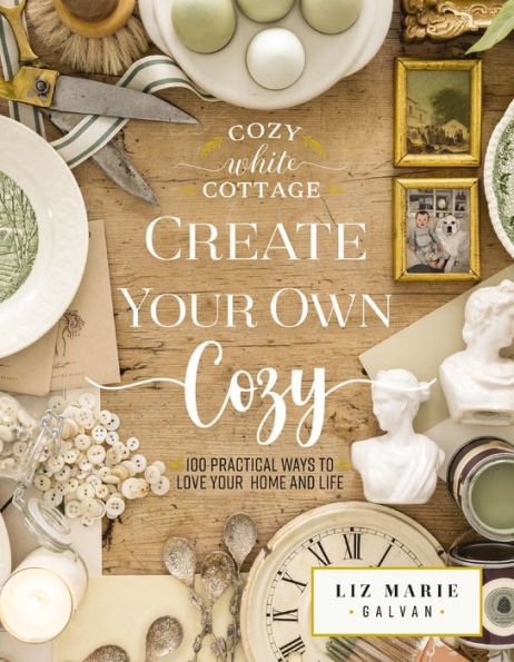 Create Your Own Cozy: 100 Practical Ways to Love Home and Life